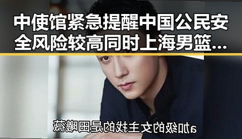 中使馆紧急提醒中国公民安全风险较高同时上海男篮时隔24年夺得CBA总冠军
