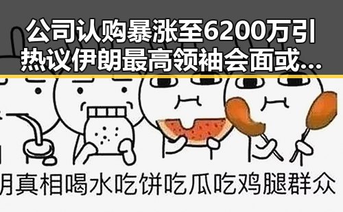 公司认购暴涨至6200万引热议 伊朗最高领袖会面或暗藏新转机