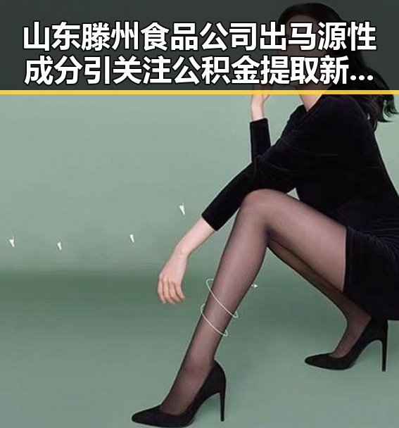 山东滕州食品公司出马源性成分引关注 公积金提取新政带来生活便利