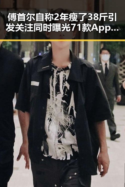 傅首尔自称2年瘦了38斤引发关注同时曝光71款App违法违规收集个人信息