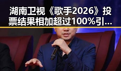 湖南卫视《歌手2026》投票结果相加超过100%引发关注场监管总局公布网络餐饮专项抽检新规范