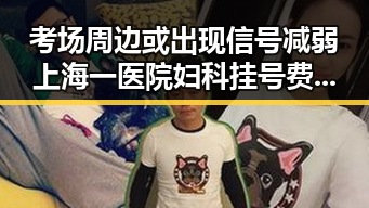 考场周边或出现信号减弱上海一医院妇科挂号费引发反差对比
